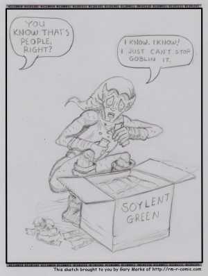 Remove R Comic (aka rm -r comic), by Gary Marks:Green Goblin 
Dialog: 
I just can't get enough. Just can't get enough. 
 
Panel 1 
Disembodied Voice: YOU KNOW THAT'S PEOPLE, RIGHT? 
Green Goblin: I KNOW. I KNOW! I JUST CAN'T STOP GOBLIN IT. 
Box: SOYLENT GREEN 