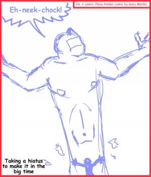 Remove R Comic (aka rm -r comic), by Gary Marks:2012 Hiatus 5 of 6 
Dialog: 
You too can make it big. 
 
Panel 1 
Gary: Eh-neek-chock! 
Caption: Taking a hiatus to make it in the big time 
