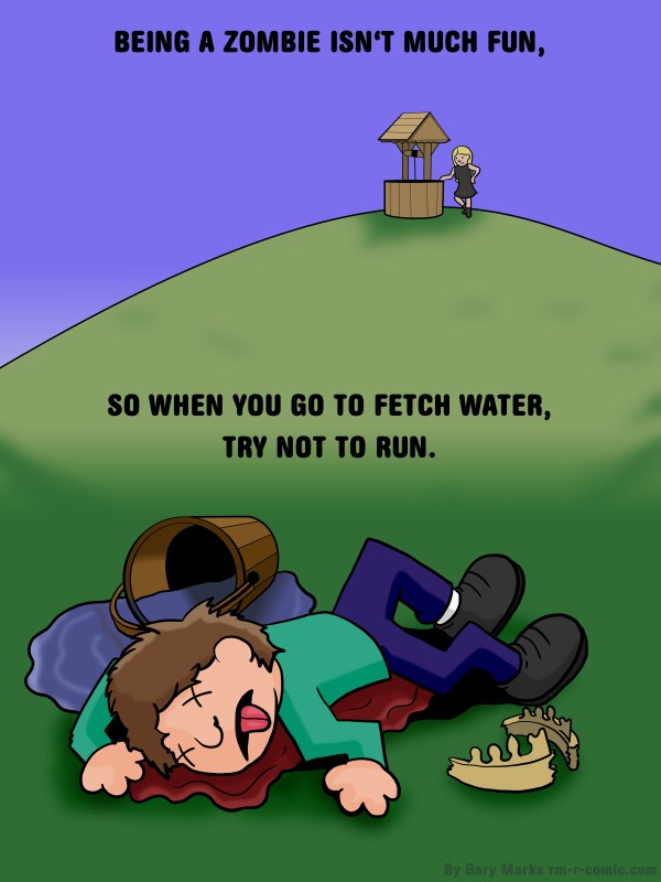 Remove R Comic (aka rm -r comic), by Gary Marks: It's hard being a zombie, 1 of 8 
Dialog: 
And Jill walked cautiously after. 
 
Panel 1 
Caption: BEING A ZOMBIE ISN'T MUCH FUN, SO WHEN YOU GO TO FETCH WATER, TRY NOT TO RUN. 