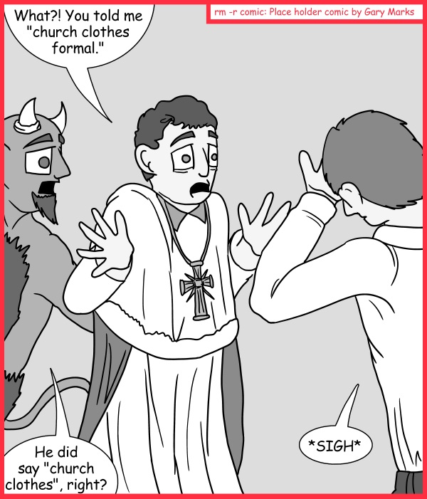 Remove R Comic (aka rm -r comic), by Gary Marks: Why I'm popular at weddings #1 
Dialog: 
Really? That's not what you meant? So.. this magnetic field, which cost me 10k, that's holding this plasma halo in place and giving me cancer, wasn't needed for the rehearsal dinner? 
 
Panel 1 
Harry: What?! You told me "church clothes formal." 
Gary: He did say "church clothes", right? 
Joans: *SIGH* 
