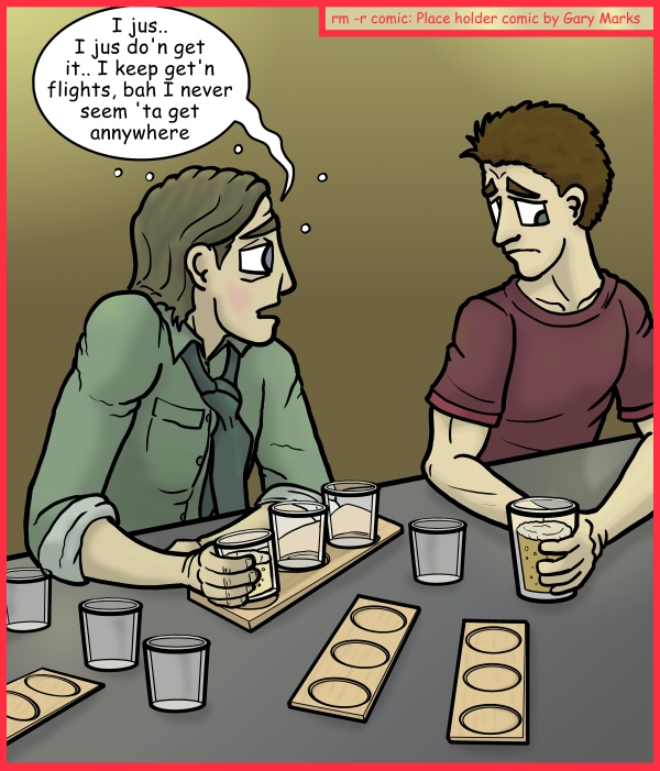 Remove R Comic (aka rm -r comic), by Gary Marks: Bar fly 
Dialog: 
I just got the Belgian flight, and I can't wait to seem Belgium. 
 
Panel 1 
Swift McGee: I jus... I jus do'n get it.. I keep get'n flights, bah I never seem 'ta get annywhere 