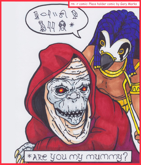 Remove R Comic (aka rm -r comic), by Gary Marks: Chicago Comic Con 2014 sketch 8 
Dialog: 
My daddy? 
 
Panel 1 
Caption: *ARE YOU MY MUMMY? 