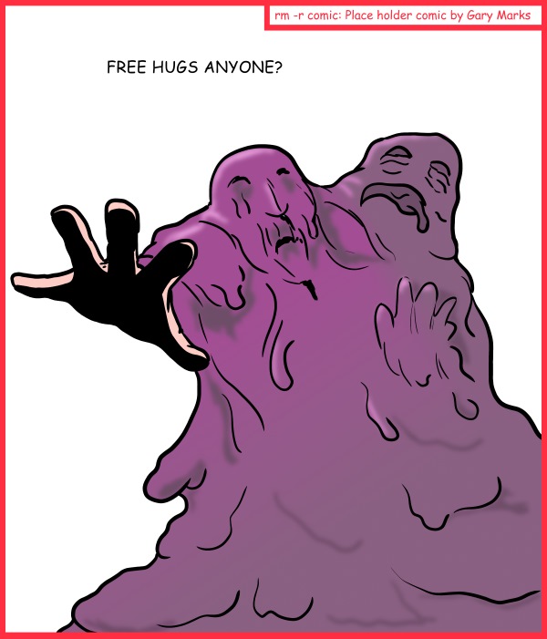 Remove R Comic (aka rm -r comic), by Gary Marks: Just a Blob, of pixels 
Dialog: 
You can hug your friends, you can foes, but you can't hug your friends' foes. 
 
Panel 1 
Caption: FREE HUGS ANYONE? 