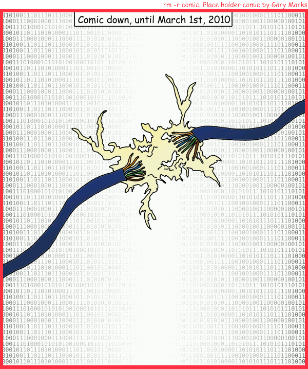 Remove R Comic (aka rm -r comic), by Gary Marks: C.D. 
Dialog: 
Panel 1 
Caption: Comic down, until March 1st, 2010 