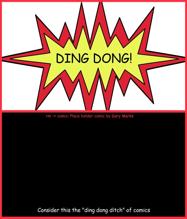 Remove R Comic (aka rm -r comic), by Gary Marks: For whom the bell tolls 
Dialog: 
It tolls for my sleep. 
 
Panel 1 
Sound effect: DING DONG! 
Panel 2 
Caption: Consider this the "ding dong ditch" of comics 
