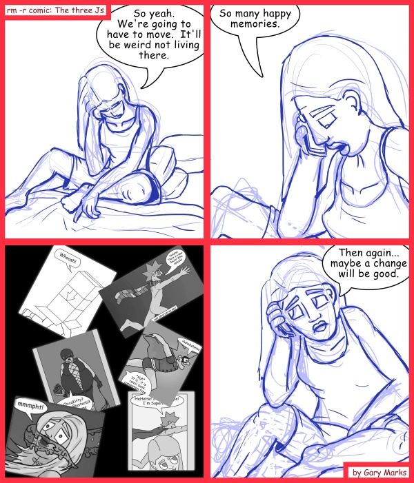 Remove R Comic (aka rm -r comic), by Gary Marks: Good times 
Dialog: 
You can run, but you can't hide. 
 
Panel 1 
Jane: So yeah. We're going to have to move.  It'll be weird not living there. 
Panel 2 
Jane: So many happy memories. 
Panel 4 
Jane: Then again... maybe a change will be good. 